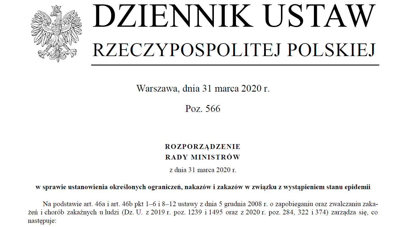 DZIENNIK USTAW RZECZYPOSPOLITEJ POLSKIEJ Warszawa, dnia 31 marca 2020 r. Poz. 566 ROZPORZĄDZENIE RADY MINISTRÓW z dnia 31 marca 2020 r. w sprawie ustanowienia określonych ograniczeń, nakazów i zakazów w związku z wystąpieniem stanu epidemii Na podstawie art. 46a i art. 46b pkt 1–6 i 8–12 ustawy z dnia 5 grudnia 2008 r. o zapobieganiu oraz zwalczaniu zaka-żeń i chorób zakaźnych u ludzi (Dz. U. z 2019 r. poz. 1239 i 1495 oraz z 2020 r. poz. 284, 322 i 374) zarządza się, co następuje: