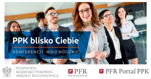 na zdjęciu ludzie, napis PPK blisko ciebie Konferencje Wojewódzkie, godło, podpisane Wojewoda Kujawsko-Pomorski Mikołaj Bogdanowicz, loga PPK
