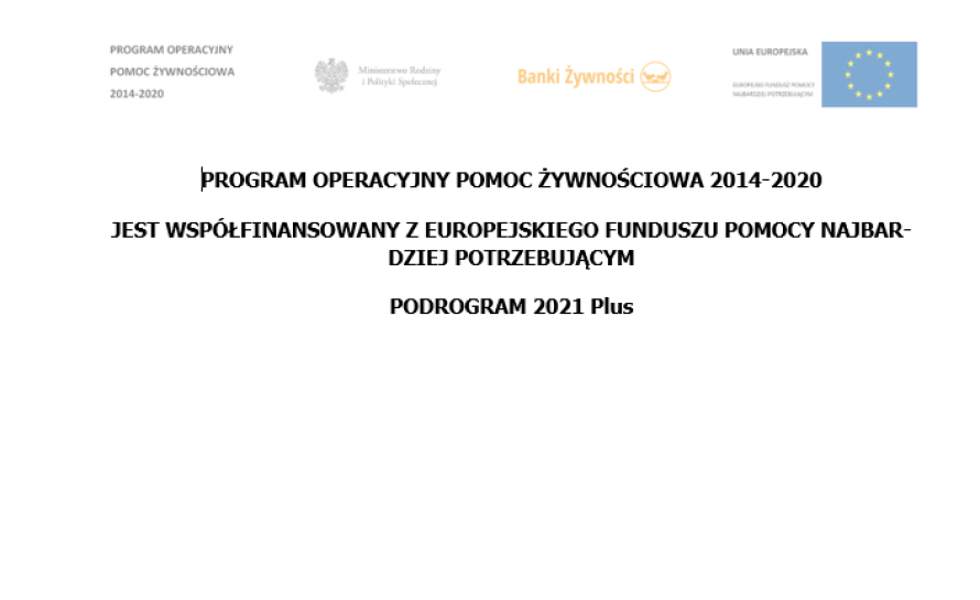 PROGRAM OPERACYJNY POMOC ŻYWNOŚCIOWA 2014-2020 JEST WSPÓŁFINANSOWANY Z EUROPEJSKIEGO FUNDUSZU POMOCY NAJBARDZIEJ POTRZEBUJĄCYM PODROGRAM 2021 Plus